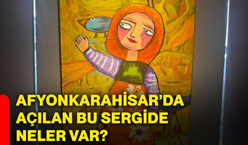Afyonkarahisar’da açılan bu sergide neler var?