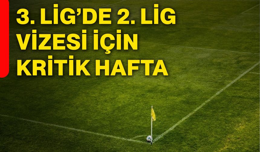3. Lig’de 2. Lig vizesi için kritik hafta