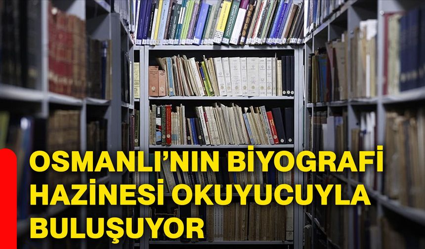 Osmanlı’nın biyografi hazinesi okuyucuyla buluşuyor