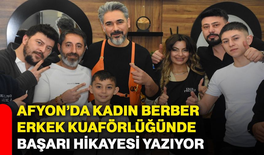 Afyonkarahisar’da kadın berber, erkek kuaförlüğünde başarı hikayesi yazıyor