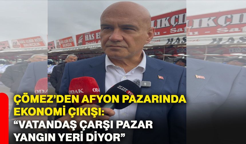 Çömez’den Afyon pazarında ekonomi çıkışı: “Vatandaş çarşı pazar yangın yeri diyor”