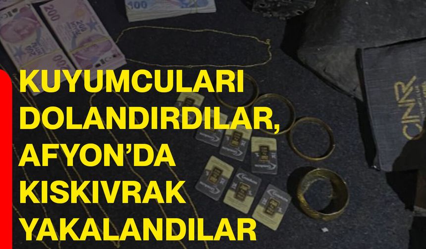 Kuyumcuları Dolandırdılar, Afyon’da Kıskıvrak Yakalandılar