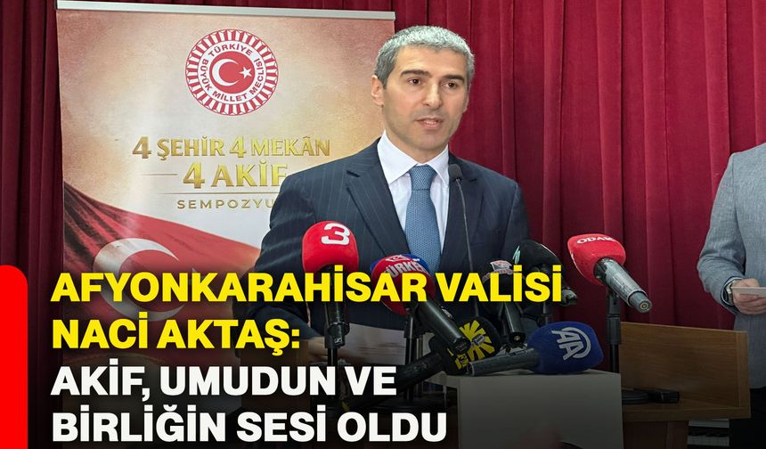 Afyonkarahisar Valisi Naci Aktaş: Akif, umudun ve birliğin sesi oldu