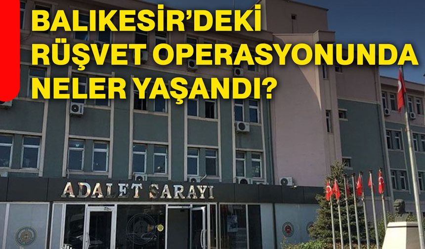 Balıkesir’deki rüşvet operasyonunda neler yaşandı?