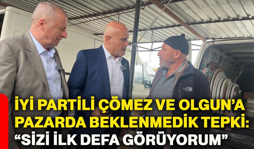 İYİ Partili Çömez ve Olgun’a pazarda beklenmedik tepki: “Sizi ilk defa görüyorum”