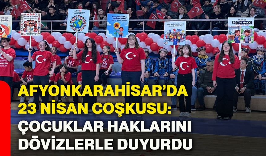 Afyonkarahisar’da 23 Nisan coşkusu, çocuklar haklarını dövizlerle duyurdu