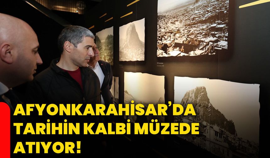 Afyonkarahisar’da tarihin kalbi müzede atıyor!