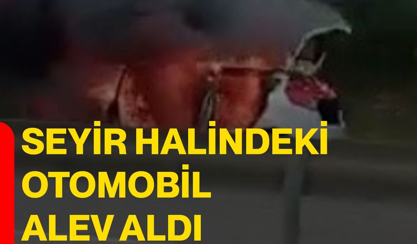 Seyir halindeki otomobil alev aldı