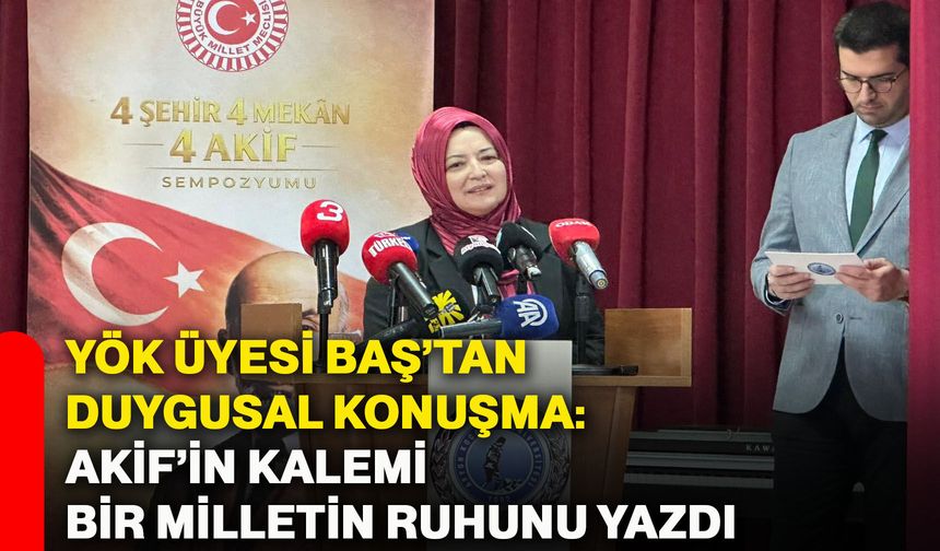YÖK Üyesi Baş’tan Duygusal Konuşma: Akif’in kalemi bir milletin ruhunu yazdı