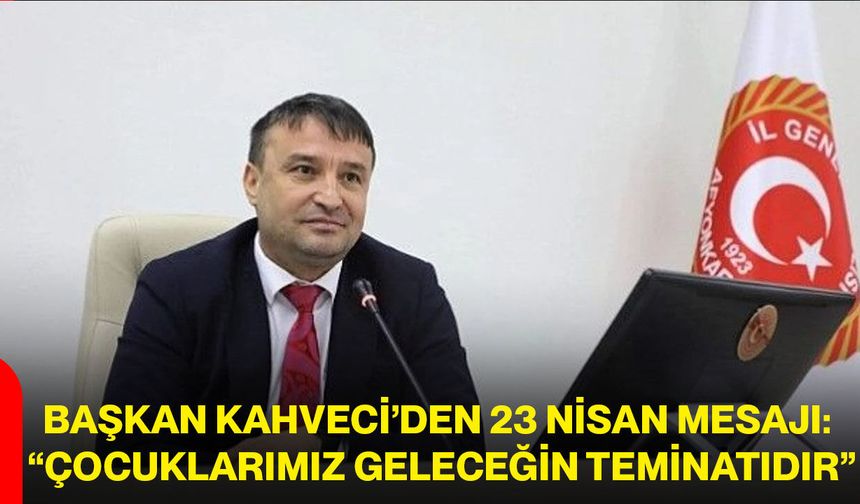 Başkan Kahveci’den 23 Nisan Mesajı: “Çocuklarımız Geleceğin Teminatıdır”