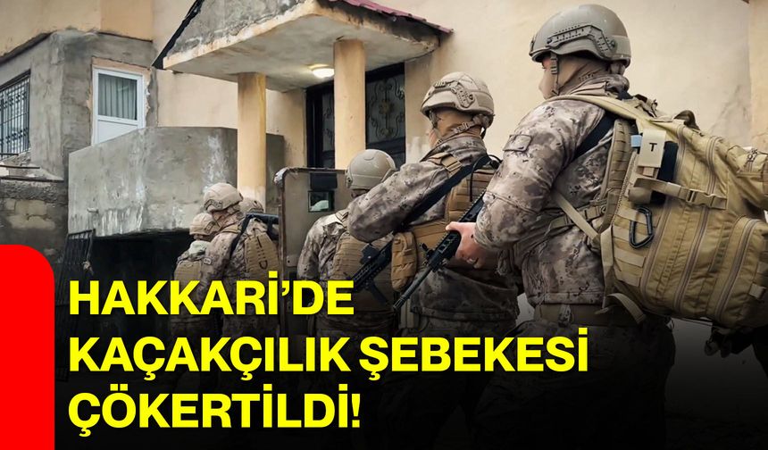 Hakkari’de kaçakçılık şebekesi çökertildi!