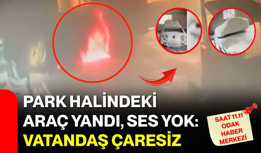 Park Halindeki Araç Yandı, Ses Yok: Vatandaş Çaresiz