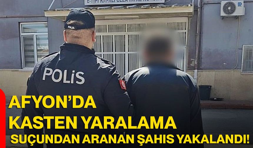 Afyon’da Kasten Yaralama Suçundan Aranan Şahıs Yakalandı!