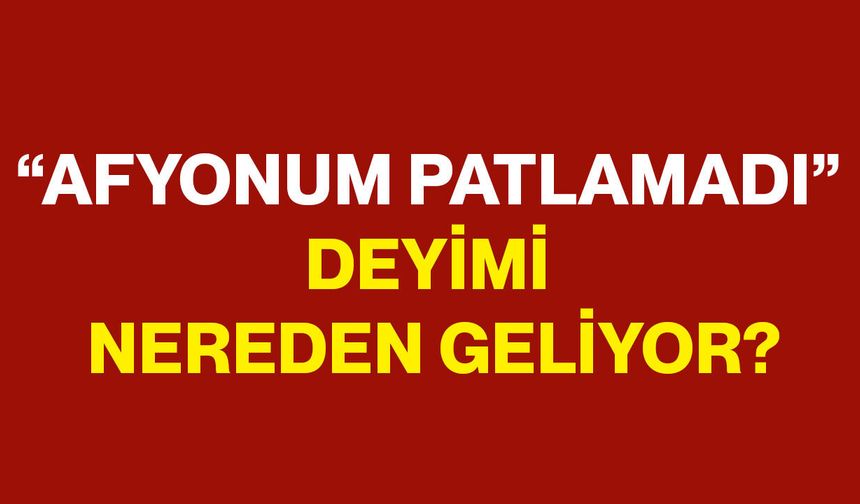 “Afyonum Patlamadı” Deyimi Nereden Geliyor?