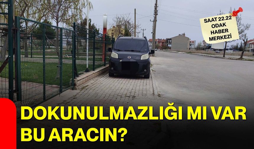 Dokunulmazlığı mı var bu aracın?