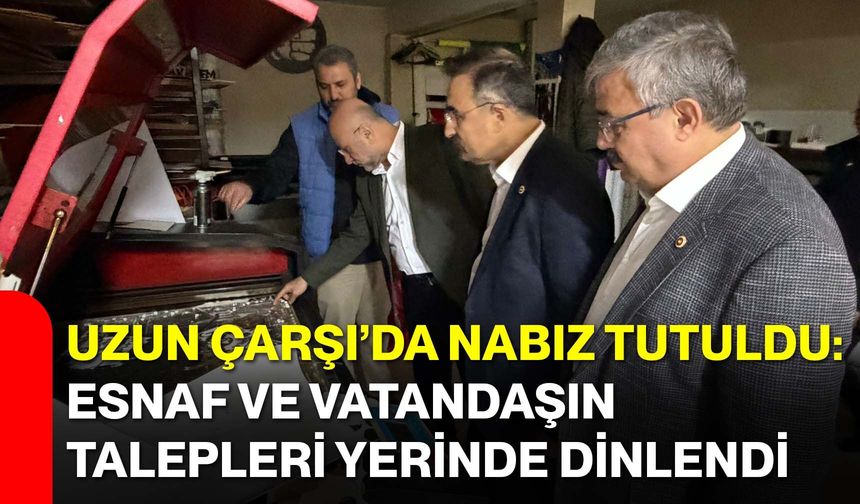 Uzun Çarşı’da Nabız Tutuldu: Esnaf ve Vatandaşın Talepleri Yerinde Dinlendi