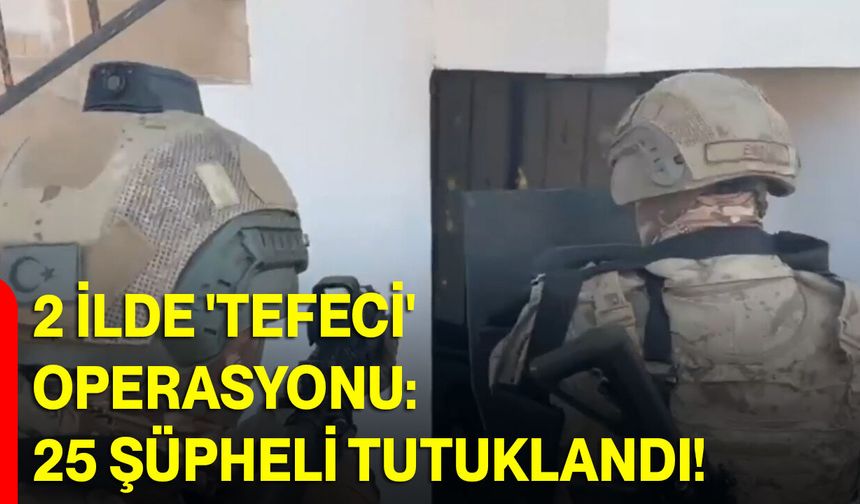 2 ilde 'tefeci' operasyonu: 25 şüpheli tutuklandı!