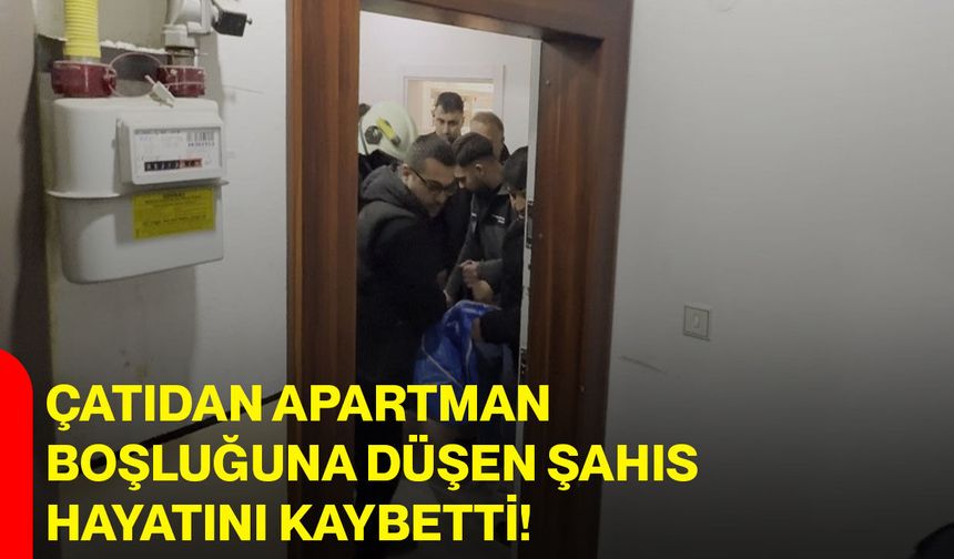 Çatıdan apartman boşluğuna düşen şahıs hayatını kaybetti