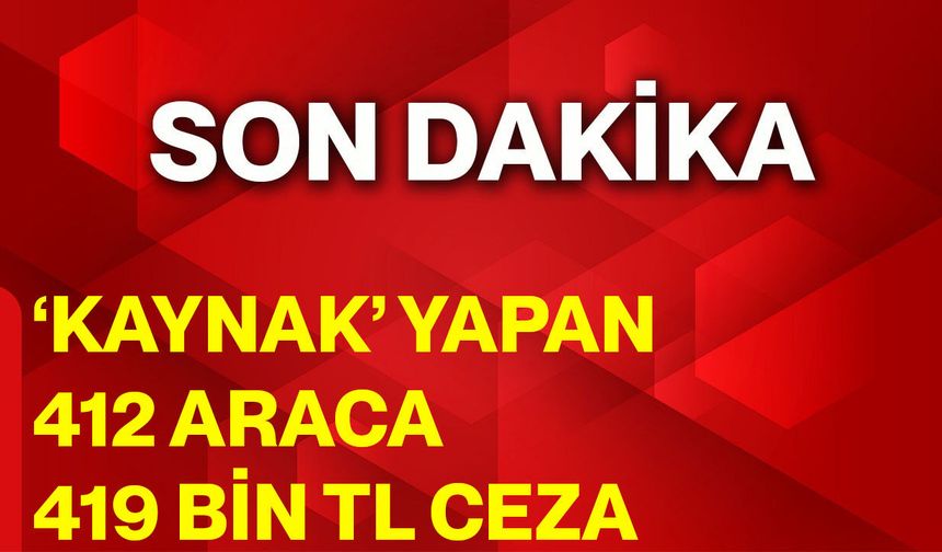 ‘Kaynak’ Yapan 412 Araca 419 Bin TL Ceza