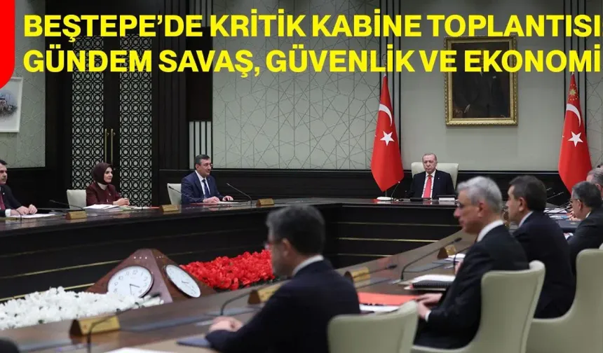 Beştepe’de Kritik Kabine Toplantısı: Gündem Savaş, Güvenlik ve Ekonomi
