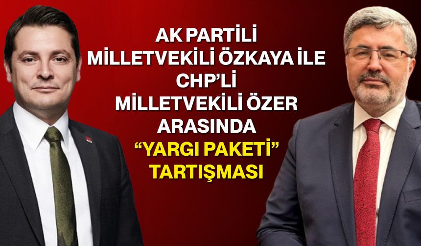 AK Partili Milletvekili Özkaya ile CHP’li Milletvekili Özer Arasında “Yargı Paketi” Tartışması