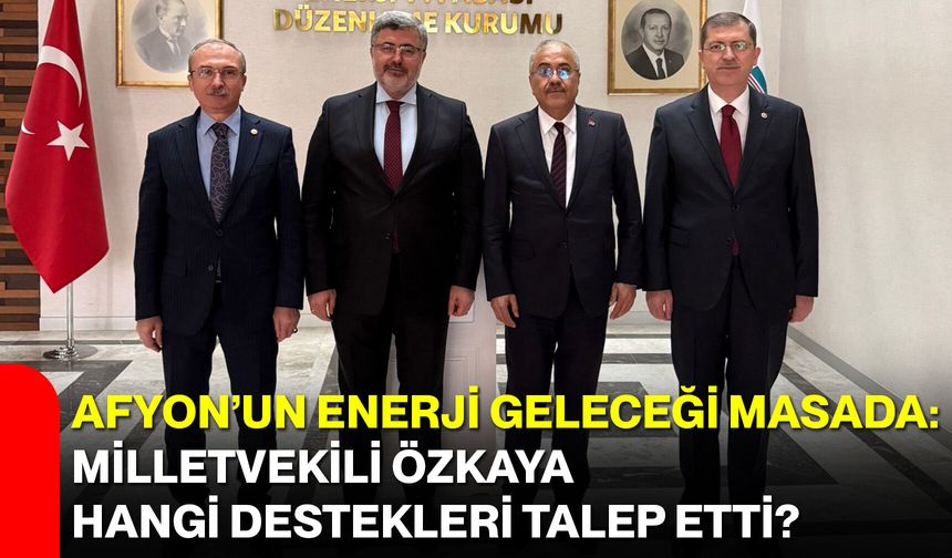 Afyon’un Enerji Geleceği Masada: Milletvekili Özkaya Hangi Destekleri Talep Etti?