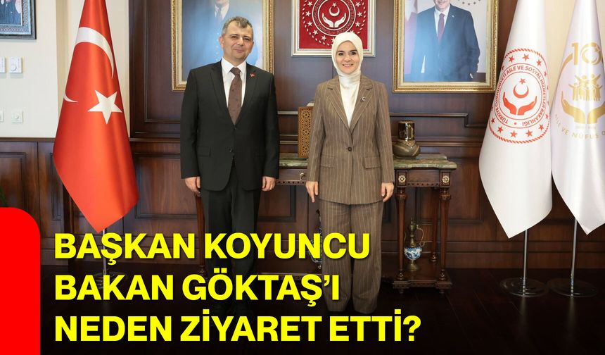 Başkan Koyuncu Bakan Göktaş’ı Neden Ziyaret Etti?