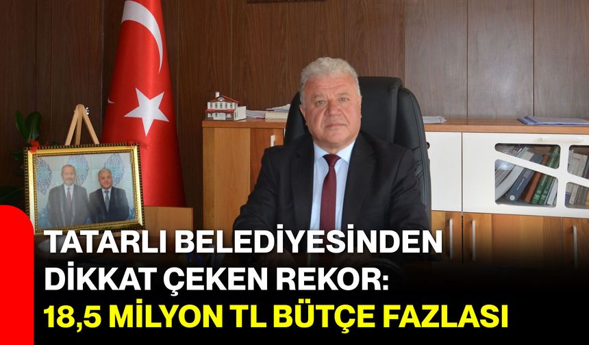 Tatarlı Belediyesinden Dikkat Çeken Rekor: 18,5 Milyon TL Bütçe Fazlası