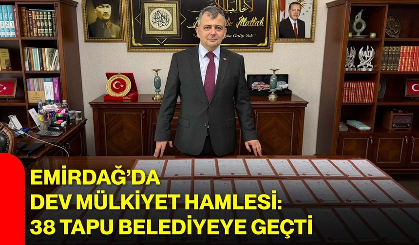 Emirdağ’da Dev Mülkiyet Hamlesi: 38 Tapu Belediyeye Geçti