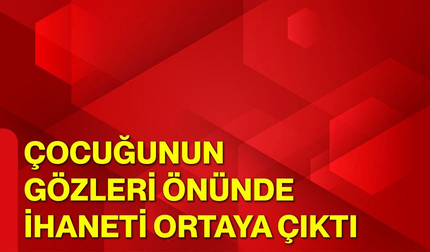Çocuğunun Gözleri Önünde İhaneti Ortaya Çıktı
