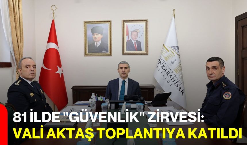 81 İlde "Güvenlik" Zirvesi: Vali Aktaş Toplantıya Katıldı