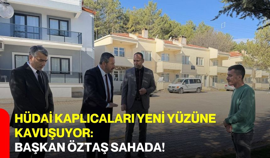 Hüdai Kaplıcaları Yeni Yüzüne Kavuşuyor: Başkan Öztaş Sahada!