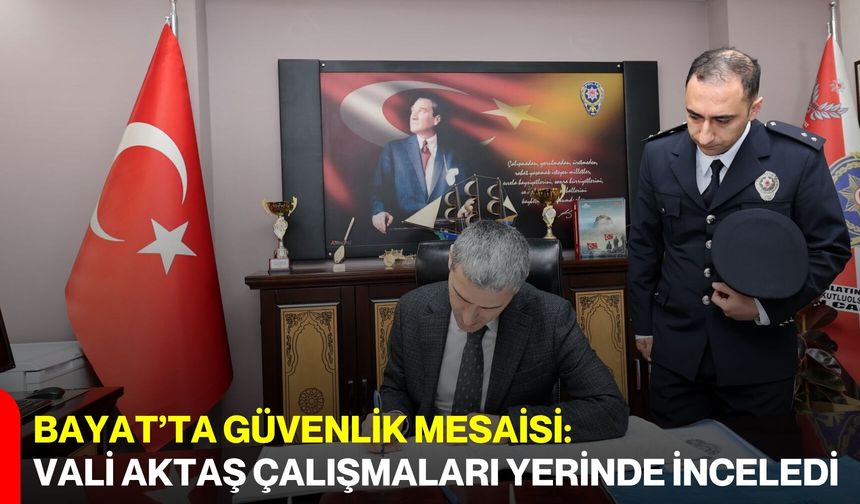 Bayat’ta Güvenlik Mesaisi: Vali Aktaş Çalışmaları Yerinde İnceledi