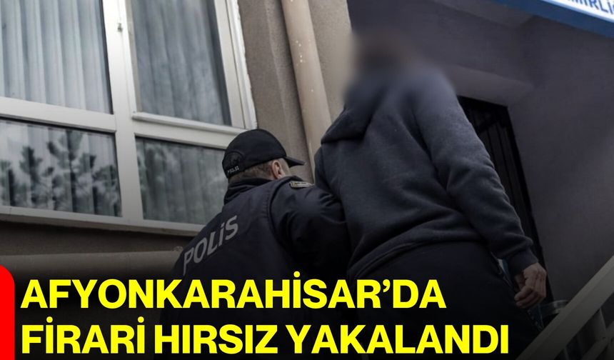 Afyonkarahisar’da Firari Hırsız Yakalandı