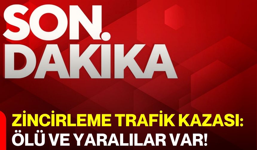 Zincirleme Trafik Kazası: Ölü Ve Yaralılar Var!