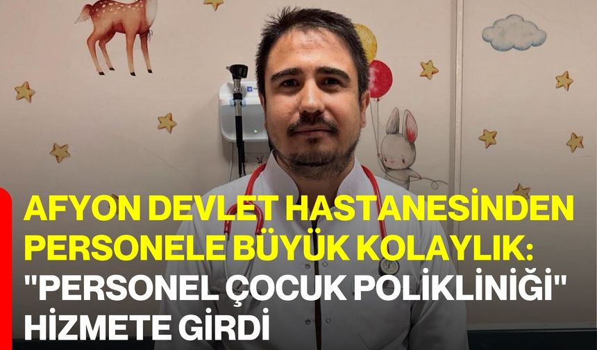 Afyon Devlet Hastanesinden Personele Büyük Kolaylık: "Personel Çocuk Polikliniği" Hizmete Girdi