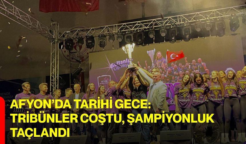 Afyon’da Tarihi Gece:  Tribünler Coştu, Şampiyonluk Taçlandı