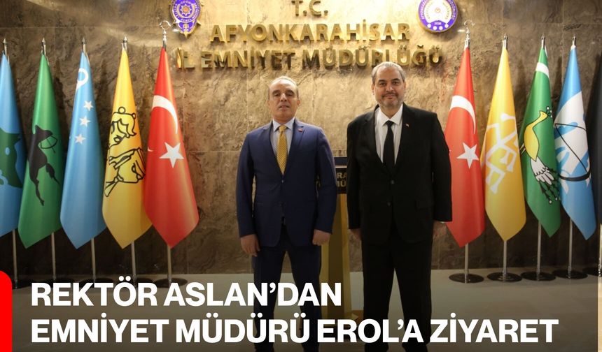 Rektör Aslan’dan Emniyet Müdürü Erol’a Ziyaret