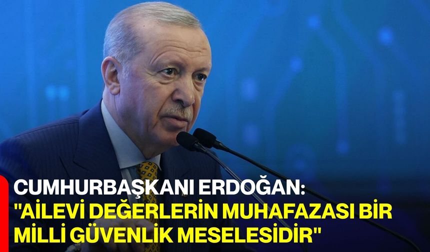 Cumhurbaşkanı Erdoğan: "Ailevi Değerlerin Muhafazası Bir Milli Güvenlik Meselesidir"