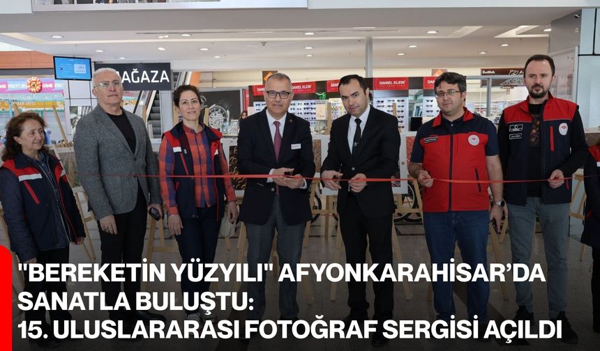 "Bereketin Yüzyılı" Afyonkarahisar’da Sanatla Buluştu:  15. Uluslararası Fotoğraf Sergisi Açıldı