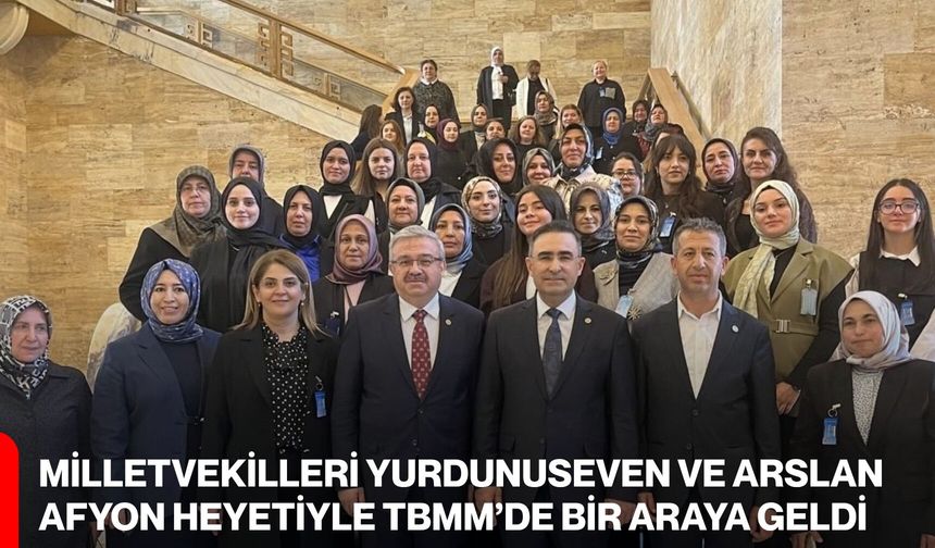 Milletvekilleri Yurdunuseven ve Arslan, Afyon Heyetiyle TBMM’de Bir Araya Geldi