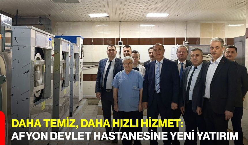Daha Temiz, Daha Hızlı Hizmet:  Afyon Devlet Hastanesine Yeni Yatırım