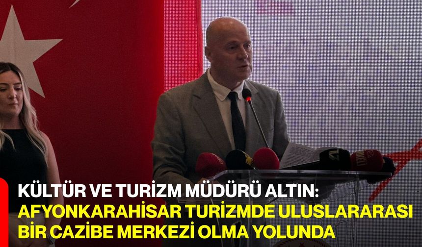Kültür Ve Turizm Müdürü Altın: Afyonkarahisar Turizmde Uluslararası Bir Cazibe Merkezi Olma Yolunda