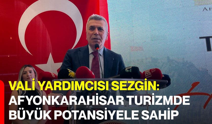 Vali Yardımcısı Sezgin: Afyonkarahisar Turizmde Büyük Potansiyele Sahip
