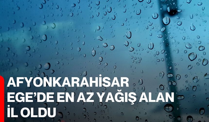 Afyonkarahisar Ege’de En Az Yağış Alan İl Oldu
