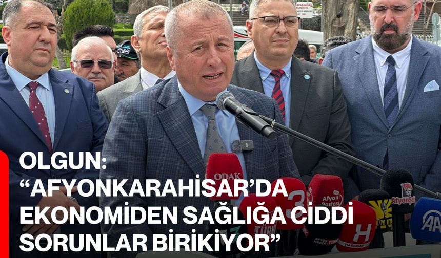 Olgun: “Afyonkarahisar’da Ekonomiden Sağlığa Ciddi Sorunlar Birikiyor”