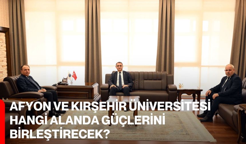 Afyon ve Kırşehir Üniversitesi Hangi Alanda Güçlerini Birleştirecek?