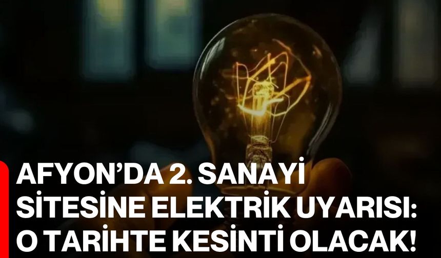 Afyon’da 2. Sanayi Sitesine Elektrik Uyarısı: O Tarihte Kesinti Olacak!