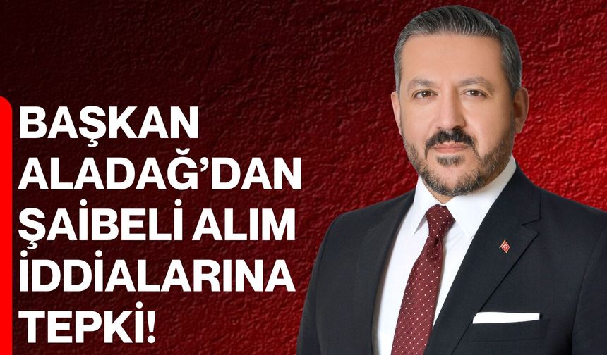 Başkan Aladağ’dan Şaibeli Alım İddialarına Tepki
