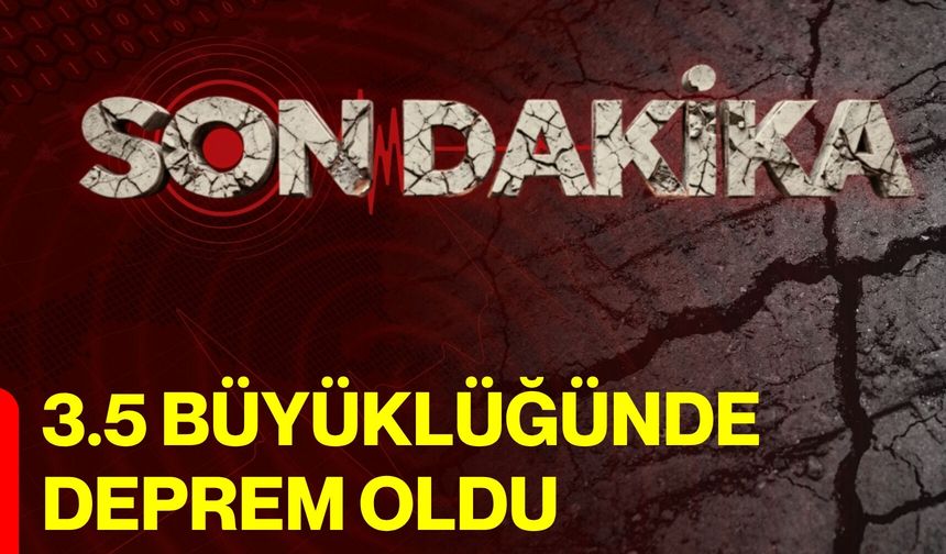 3.5 Büyüklüğünde Deprem Oldu